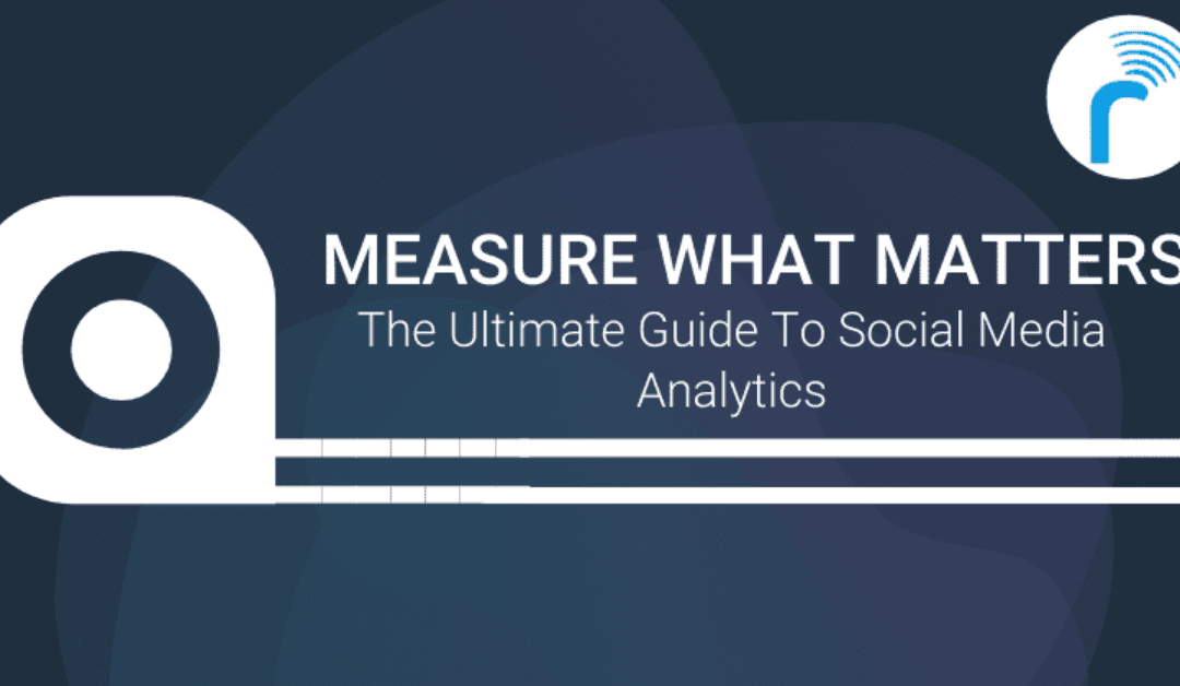 Measure What Matters: The Ultimate Guide To Social Media Analytics