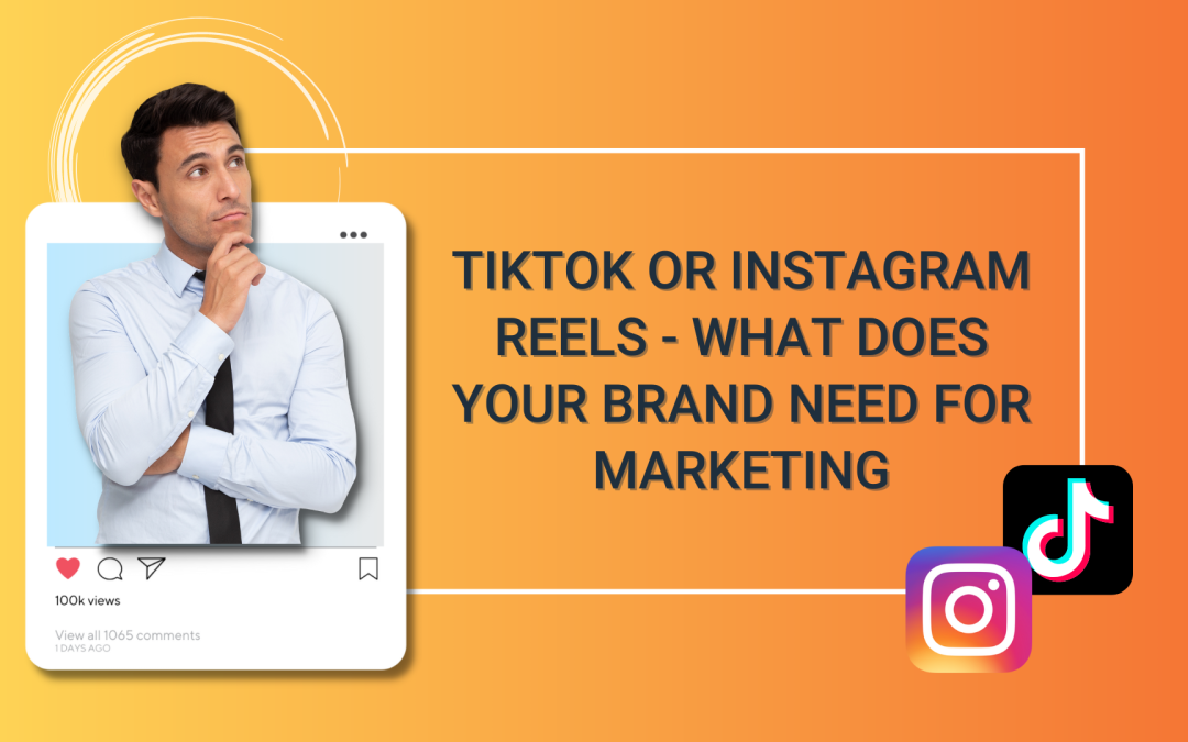 TikTok vs Instagram Reels – What Does Your Brand Need for Marketing